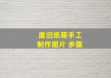 废旧纸箱手工制作图片 步骤